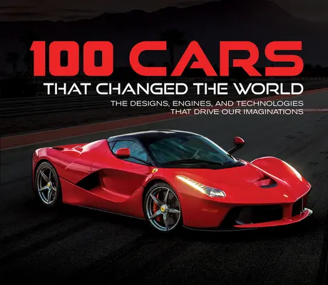 100 voitures qui ont changé le monde : Les modèles, les moteurs et les technologies qui ont nourri notre imagination - 100 Cars That Changed the World: The Designs, Engines, and Technologies That Drive Our Imaginations