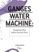 Ganges Water Machine : La conception de l'ancien fleuve de la nouvelle Inde - Ganges Water Machine: Designing New India's Ancient River