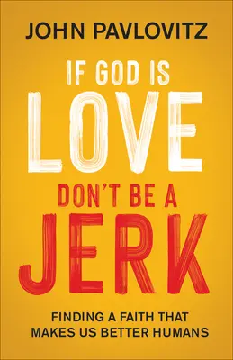 Si Dieu est amour, ne sois pas un con : Une foi qui fait de nous de meilleurs humains - If God Is Love, Don't Be a Jerk: Finding a Faith That Makes Us Better Humans