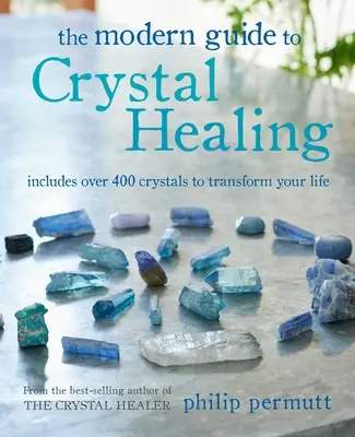 Le guide moderne de la guérison par les cristaux : Plus de 400 cristaux pour transformer votre vie - The Modern Guide to Crystal Healing: Includes Over 400 Crystals to Transform Your Life