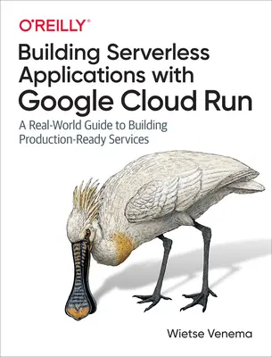 Construire des applications sans serveur avec Google Cloud Run : Un guide du monde réel pour construire des services prêts pour la production - Building Serverless Applications with Google Cloud Run: A Real-World Guide to Building Production-Ready Services