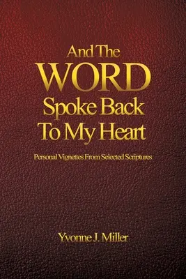 Et la Parole a parlé à mon cœur : Vignettes personnelles tirées d'une sélection de textes bibliques - And The WORD Spoke Back To My Heart: Personal Vignettes From Selected Scriptures