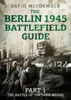 Le guide des champs de bataille de Berlin 1945 : Partie 1 : la bataille de l'Oder-Neisse - The Berlin 1945 Battlefield Guide: Part 1 the Battle of the Oder-Neisse