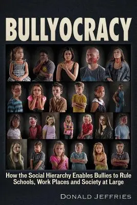 Bullyocracy : Comment la hiérarchie sociale permet aux intimidateurs de régner sur les écoles, les lieux de travail et la société dans son ensemble. - Bullyocracy: How the Social Hierarchy Enables Bullies to Rule Schools, Work Places, and Society at Large