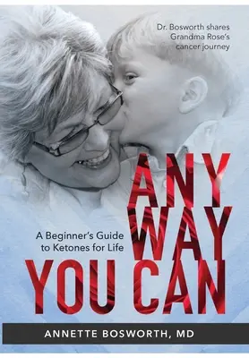 Anyway You Can : Le docteur Bosworth partage l'expérience de sa mère face au cancer : UN GUIDE POUR LES DÉBUTANTS SUR LES CÉTONES POUR LA VIE - Anyway You Can: Doctor Bosworth Shares Her Mom's Cancer Journey: A BEGINNER'S GUIDE TO KETONES FOR LIFE