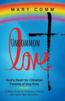 Uncommon Love : Le cœur de Dieu pour les parents chrétiens d'enfants homosexuels - Uncommon Love: God's Heart for Christian Parents of Gay Kids