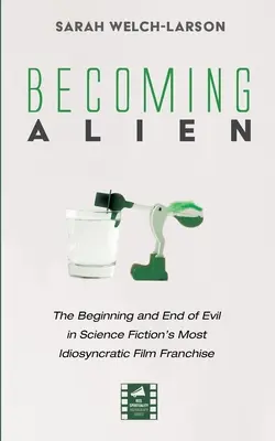 Devenir Alien : Le début et la fin du mal dans la franchise cinématographique la plus idiosyncrasique de la science-fiction - Becoming Alien: The Beginning and End of Evil in Science Fiction's Most Idiosyncratic Film Franchise