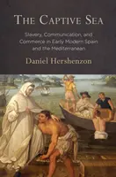 La mer captive : Esclavage, communication et commerce dans l'Espagne et la Méditerranée au début de l'ère moderne - The Captive Sea: Slavery, Communication, and Commerce in Early Modern Spain and the Mediterranean