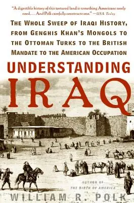 Comprendre l'Irak : Toute l'histoire de l'Irak, des Mongols de Gengis Khan aux Turcs ottomans, en passant par le mandat britannique et l'Amérique. - Understanding Iraq: The Whole Sweep of Iraqi History, from Genghis Khan's Mongols to the Ottoman Turks to the British Mandate to the Ameri