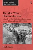 Les hommes qui ont planifié la guerre : une étude de l'état-major de l'armée britannique sur le front occidental, 1914-1918 - The Men Who Planned the War: A Study of the Staff of the British Army on the Western Front, 1914-1918