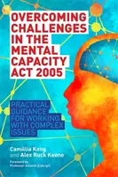 Surmonter les défis de la loi de 2005 sur la capacité mentale : Conseils pratiques pour travailler sur des questions complexes - Overcoming Challenges in the Mental Capacity ACT 2005: Practical Guidance for Working with Complex Issues