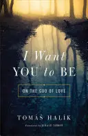 Je veux que tu sois : sur le Dieu de l'amour - I Want You to Be: On the God of Love