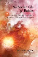 La vie secrète des bébés : Comment nos expériences avant et pendant la naissance façonnent notre monde - The Secret Life of Babies: How Our Prebirth and Birth Experiences Shape Our World