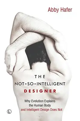 Le concepteur pas si intelligent : Pourquoi l'évolution explique le corps humain et le dessein intelligent ne l'explique pas - The Not-So-Intelligent Designer: Why Evolution Explains the Human Body and Intelligent Design Does Not