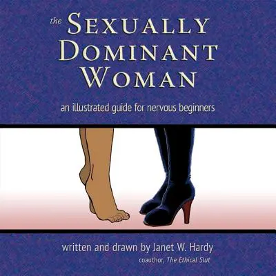 La femme sexuellement dominante : Un guide illustré pour les débutantes nerveuses - The Sexually Dominant Woman: An Illustrated Guide for Nervous Beginners