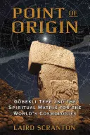 Le point d'origine : Gobekli Tepe et la matrice spirituelle des cosmologies mondiales - Point of Origin: Gobekli Tepe and the Spiritual Matrix for the World's Cosmologies