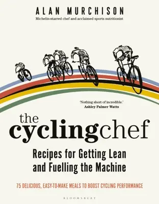 Le chef cycliste : recettes pour devenir mince et alimenter la machine - The Cycling Chef: Recipes for Getting Lean and Fuelling the Machine