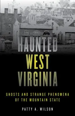 La Virginie Occidentale Hantée : Fantômes et phénomènes étranges de l'État des montagnes - Haunted West Virginia: Ghosts and Strange Phenomena of the Mountain State