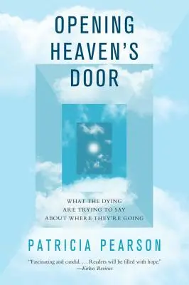 Ouvrir la porte du ciel : Ce que les mourants essaient de dire sur leur destination - Opening Heaven's Door: What the Dying Are Trying to Say about Where They're Going