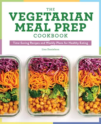 The Vegetarian Meal Prep Cookbook : Des recettes qui font gagner du temps et des plans hebdomadaires pour une alimentation saine - The Vegetarian Meal Prep Cookbook: Time-Saving Recipes and Weekly Plans for Healthy Eating