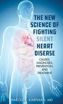 La nouvelle science de la lutte contre les maladies cardiaques silencieuses : Causes, diagnostics, prévention et traitements - The New Science of Fighting Silent Heart Disease: Causes, Diagnoses, Prevention, and Treatments