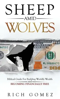 Les moutons au milieu des loups : Guide biblique pour construire une richesse matérielle et devenir financièrement libre - Sheep Amid Wolves: Biblical Guide For Building Worldly Wealth and Becoming Financially Free