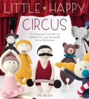 Little Happy Circus : 12 modèles de jouets au crochet Amigurumi pour vos artistes de cirque préférés - Little Happy Circus: 12 Amigurumi Crochet Toy Patterns for Your Favourite Circus Performers