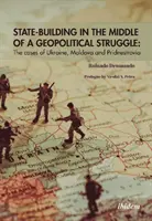 La construction d'un État au milieu d'une lutte géopolitique : Les cas de l'Ukraine, de la Moldavie et de la Pridnestrovia - State-Building in the Middle of a Geopolitical Struggle: The Cases of Ukraine, Moldova, and Pridnestrovia