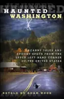 Washington hanté : Histoires étranges et lieux effrayants du coin supérieur gauche des États-Unis - Haunted Washington: Uncanny Tales and Spooky Spots from the Upper Left-Hand Corner of the United States