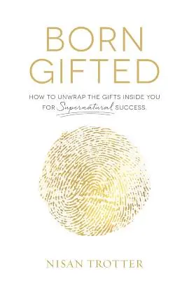 Né doué : Comment déballer les dons qui sont en vous pour un succès surnaturel&nbsp;! - Born Gifted: How to Unwrap the Gifts Inside You for Supernatural Success!