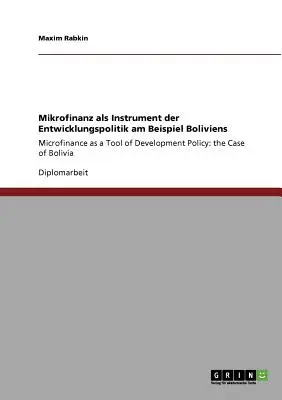 Microfinance as a Tool of Development Policy : the Case of Bolivia : La microfinance comme outil de politique de développement : l'exemple de la Bolivie - Mikrofinanz als Instrument der Entwicklungspolitik am Beispiel Boliviens: Microfinance as a Tool of Development Policy: the Case of Bolivia