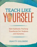 Teach Like Yourself : Comment l'enseignement authentique transforme nos élèves et nous-mêmes - Teach Like Yourself: How Authentic Teaching Transforms Our Students and Ourselves