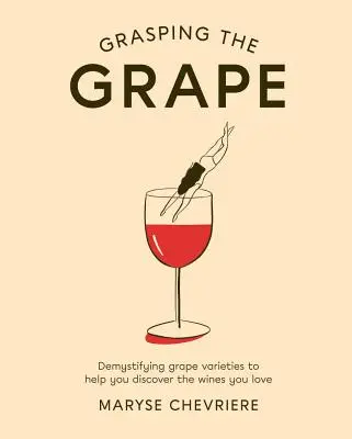 Saisir le raisin : Démystifier les cépages pour découvrir les vins que vous aimez - Grasping the Grape: Demystifying Grape Varieties to Help You Discover the Wines You Love