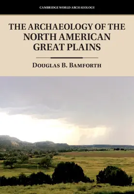 Archéologie des grandes plaines nord-américaines (Bamforth Douglas B. (University of Colorado Boulder)) - Archaeology of the North American Great Plains (Bamforth Douglas B. (University of Colorado Boulder))