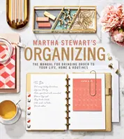 L'organisation de Martha Stewart : Le manuel pour mettre de l'ordre dans votre vie, votre maison et vos habitudes - Martha Stewart's Organizing: The Manual for Bringing Order to Your Life, Home & Routines