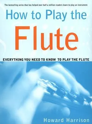 Comment jouer de la flûte : Tout ce qu'il faut savoir pour jouer de la flûte - How to Play the Flute: Everything You Need to Know to Play the Flute