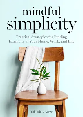 Mindful Simplicity : Stratégies pratiques pour trouver l'harmonie dans votre maison, votre travail et votre vie - Mindful Simplicity: Practical Strategies for Finding Harmony in Your Home, Work, and Life