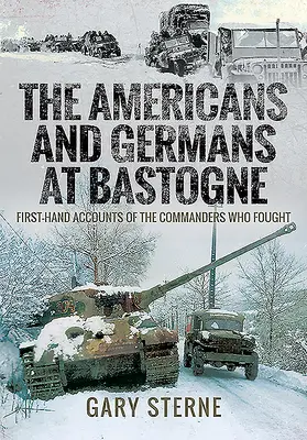 Les Américains et les Allemands à Bastogne : récits de première main des commandants qui se sont battus - The Americans and Germans in Bastogne: First-Hand Accounts from the Commanders Who Fought