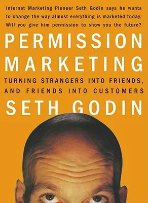 Permission Marketing : Transformer des inconnus en amis et des amis en clients - Permission Marketing: Turning Strangers Into Friends and Friends Into Customers