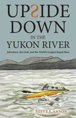 A l'envers dans le fleuve Yukon : Aventure, survie et la plus longue course de kayak au monde - Upside Down in the Yukon River: Adventure, Survival, and the World's Longest Kayak Race