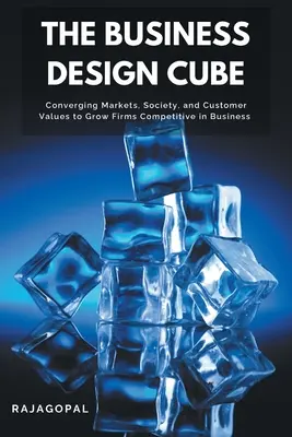 Le cube du design d'entreprise : Faire converger les marchés, la société et les valeurs des clients pour développer la compétitivité des entreprises - The Business Design Cube: Converging Markets, Society, and Customer Values to Grow Firms Competitive in Business