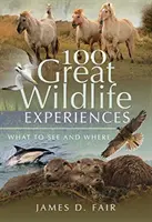 100 grandes expériences de la vie sauvage : Que voir et où ? - 100 Great Wildlife Experiences: What to See and Where