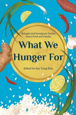 Ce dont nous avons faim : Histoires de réfugiés et d'immigrants sur la nourriture et la famille - What We Hunger for: Refugee and Immigrant Stories about Food and Family