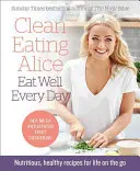 Clean Eating Alice Eat Well Every Day : Recettes nutritives et saines pour une vie active - Clean Eating Alice Eat Well Every Day: Nutritious, Healthy Recipes for Life on the Go