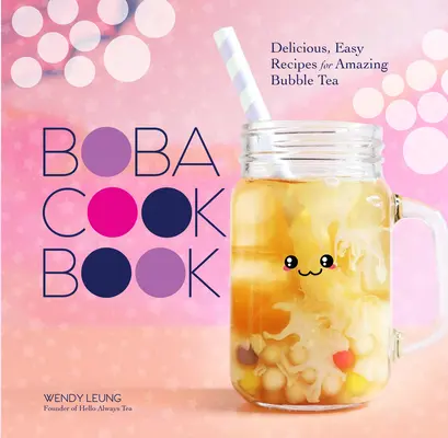 Le livre de cuisine Boba : Des recettes faciles et délicieuses pour un Bubble Tea étonnant - The Boba Cookbook: Delicious, Easy Recipes for Amazing Bubble Tea