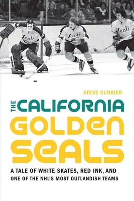 Les Golden Seals de Californie : Une histoire de patins blancs, d'encre rouge et de l'une des équipes les plus extravagantes de la NHL - The California Golden Seals: A Tale of White Skates, Red Ink, and One of the Nhl's Most Outlandish Teams