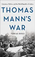 La guerre de Thomas Mann : littérature, politique et République mondiale des lettres - Thomas Mann's War: Literature, Politics, and the World Republic of Letters