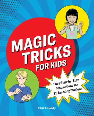 Tours de magie pour enfants : Instructions faciles, étape par étape, pour 25 illusions étonnantes - Magic Tricks for Kids: Easy Step-By-Step Instructions for 25 Amazing Illusions