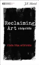 Reclaiming Art in the Age of Artifice (Récupérer l'art à l'ère de l'artifice) : Un traité, une critique et un appel à l'action - Reclaiming Art in the Age of Artifice: A Treatise, Critique, and Call to Action