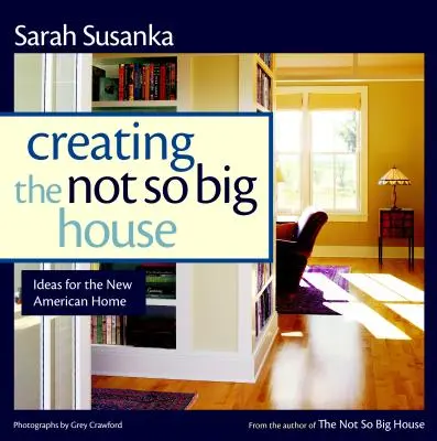 La création d'une maison moins grande : Perspectives et idées pour la nouvelle maison américaine - Creating the Not So Big House: Insights and Ideas for the New American Home